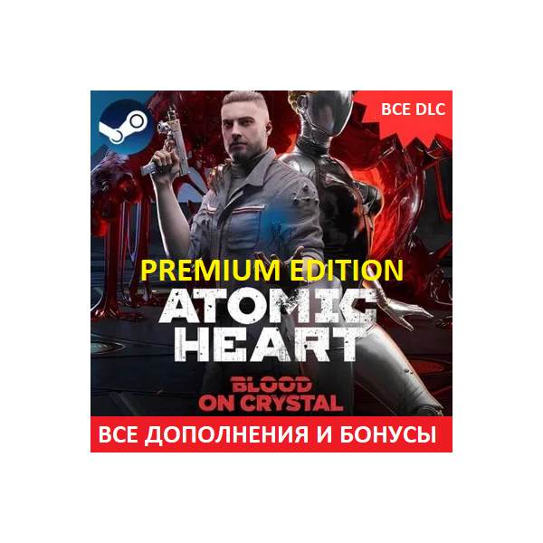 ATOMIC HEART — PREMIUM EDITION ВСЕ ДОПОЛНЕНИЯ STEAM + DLC Кровь на Хрустале