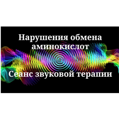 Нарушения обмена аминокислот _ Сеанс звукотерапии