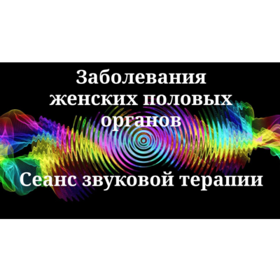 Заболевания женских половых органов _ Сеанс звуковой терапии