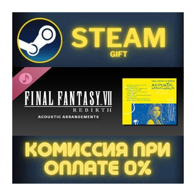 FINAL FANTASY VII REBIRTH ACOUSTIC ARRANGEMENTS Steam Gift СТИМ ГИФТ ПК АВТОДОСТАВКА