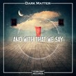 Dark Matter - And With That We Say (Original Mix)